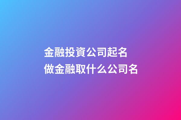 金融投資公司起名 做金融取什么公司名-第1張-公司起名-玄機派
